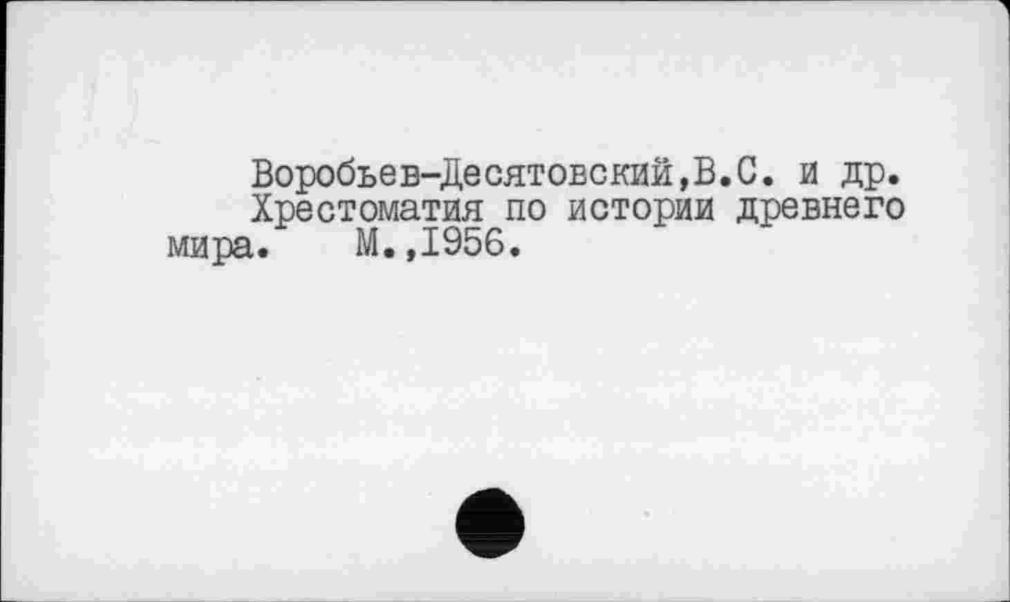 ﻿Воробьев-Десятовский,В.С. и др.
Хрестоматия по истории древнего мира. М.,1956.